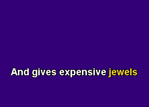 And gives expensive jewels