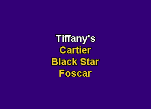 Tiffany's
Cartier

Black Star
Foscar