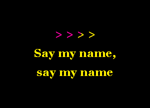 )

Say my name,

say my name
