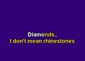 Diamonds..
I don't mean rhinestones