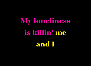 My loneliness

is killin' me
and I