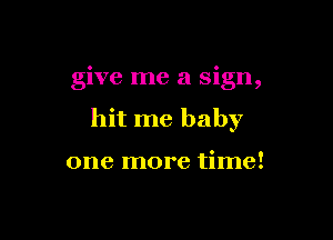 give me a sign,

hit me baby

one more time!
