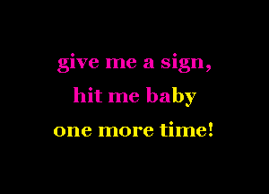 give me a sign,

hit me baby

one more time!