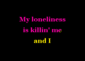 My loneliness

is killin' me
and I