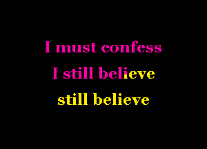I must confess

I still believe

still believe