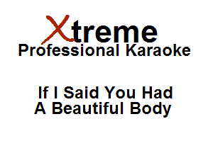 Xirreme

Professional Karaoke

lfl Said You Had
A Beautiful Body