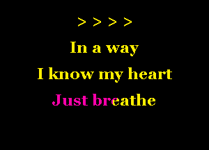 In a way

I know my heart

J ust breathe