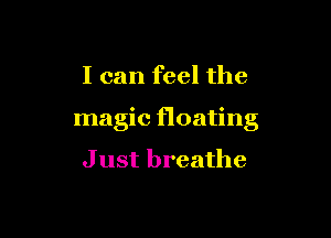 I can feel the

magic floating
J ust breathe