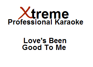 Xirreme

Professional Karaoke

Love's Been
Good To Me