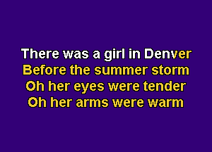 There was a girl in Denver
Before the summer storm
Oh her eyes were tender
on her arms were warm

g