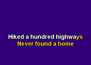 Hiked a hundred highways
Never found a home