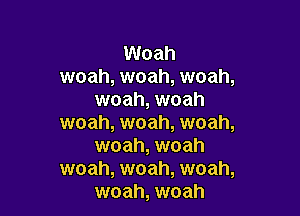 Woah
woah, woah, woah,
woah, woah

woah, woah, woah,
woah, woah

woah, woah, woah,
woah, woah