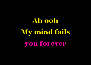 Ah 00h

My mind fails

you forever