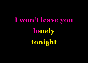 I won't leave you

lonely

tonight