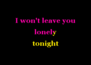 I won't leave you

lonely

tonight