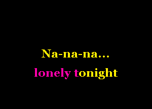 Na-na-na...

lonely tonight