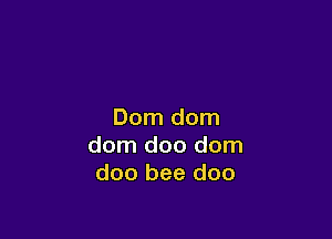 Dom dom

dom doo dom
doo bee doo