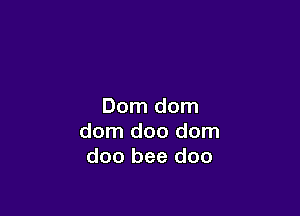 Dom dom

dom doo dom
doo bee doo