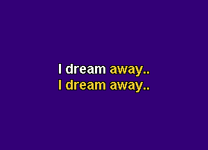 I dream away..

I dream away..