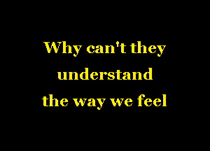 Why can't they

understand

the way we feel