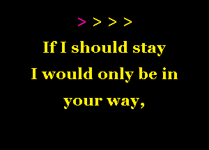 If I should stay

I would only be in

yo U I' VVEly,