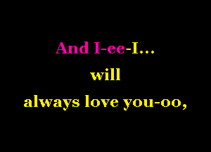 And I-ee-I...

will

always love you-oo,