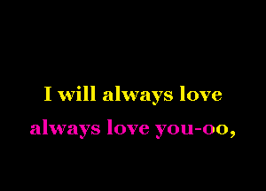 I will always love

always love you-oo,