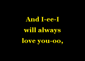And I-ee-I

will always

love you-oo,