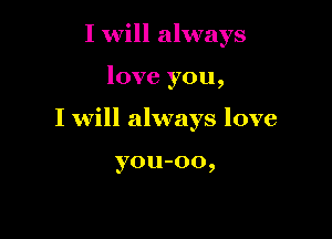 I will always

love you,

I will always love

you-oo,