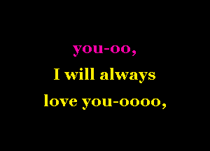you-oo,

I will always

love you-oooo,