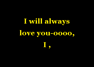 I will always

love vou-oooo
s 9
I ,