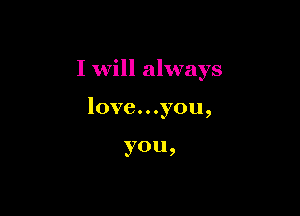 I will always

l0ve...you,

YOU 9