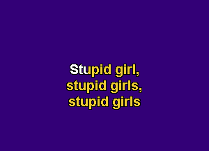 Stupid girl,

stupid girls,
stupid girls