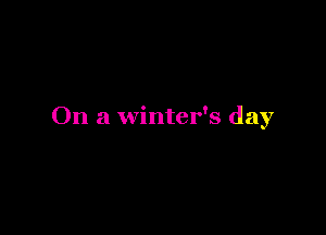 On a winter's day