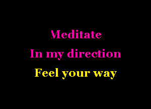 Meditate

In my direction

Feel your way