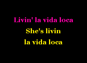Livin' la Vida loca

She's livin

la Vida loca