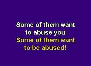Some of them want
to abuse you

Some of them want
to be abused!