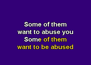 Some of them
want to abuse you

Some of them
want to be abused