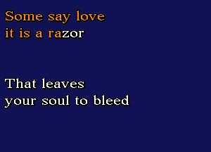 Some say love
it is a razor

That leaves
your soul to bleed