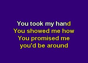 You took my hand
You showed me how

You promised me
you'd be around