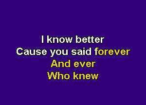 I know better
Cause you said forever

And ever
Who knew