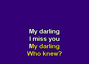 My darling

I miss you
My darling
Who knew?