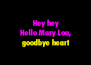 Hey hey

Hello Mary Lou,
gwdbye hear!