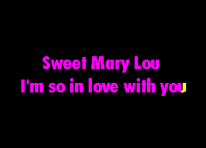 Sweet Mary Lou

I'm so in love with you