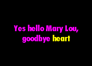 Yes hello Mary Lou,

goodbye heurl