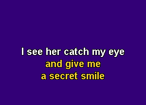 I see her catch my eye

and give me
a secret smile