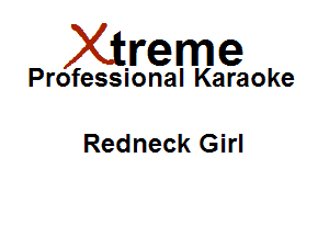 Xirreme

Professional Karaoke

Redneck Girl