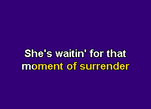 She's waitin' for that

moment of surrender