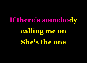 If there's somebody

calling me on

She's the one