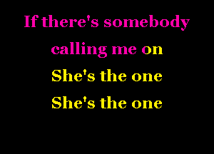 If there's somebody

calling me on
She's the one

She's the one